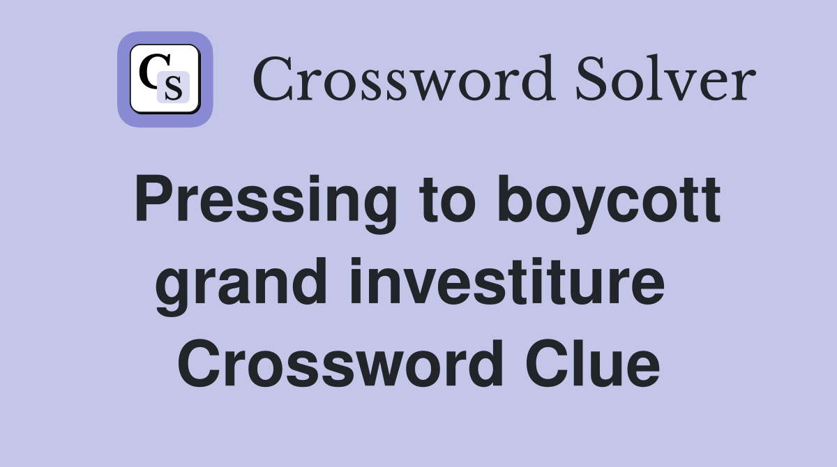 Pressing to boycott grand investiture  Crossword Clue
