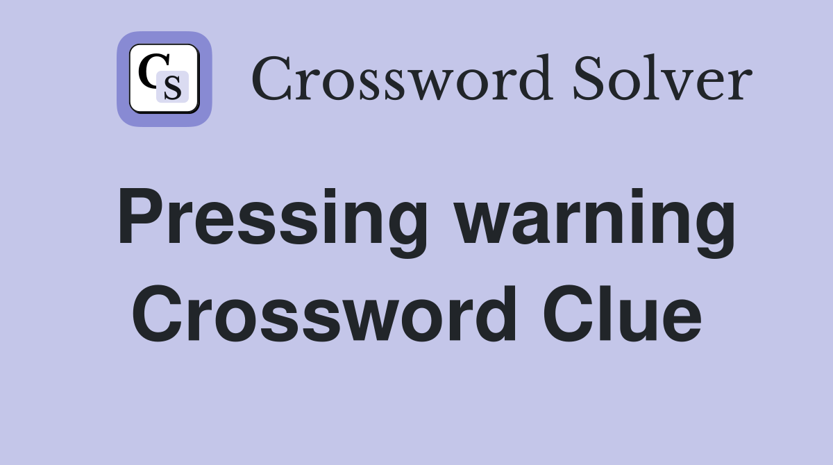 Pressing warning Crossword Clue