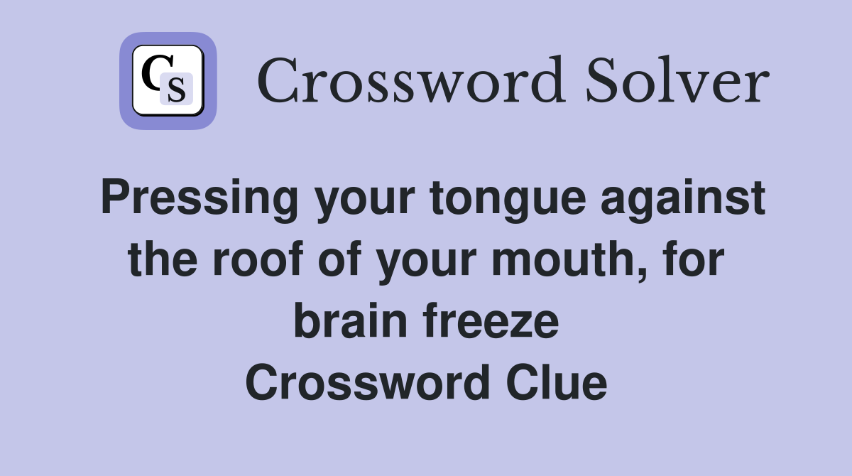 Pressing your tongue against the roof of your mouth, for brain freeze Crossword Clue