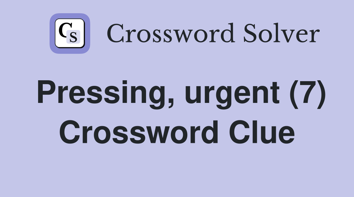 Pressing, urgent (7) Crossword Clue