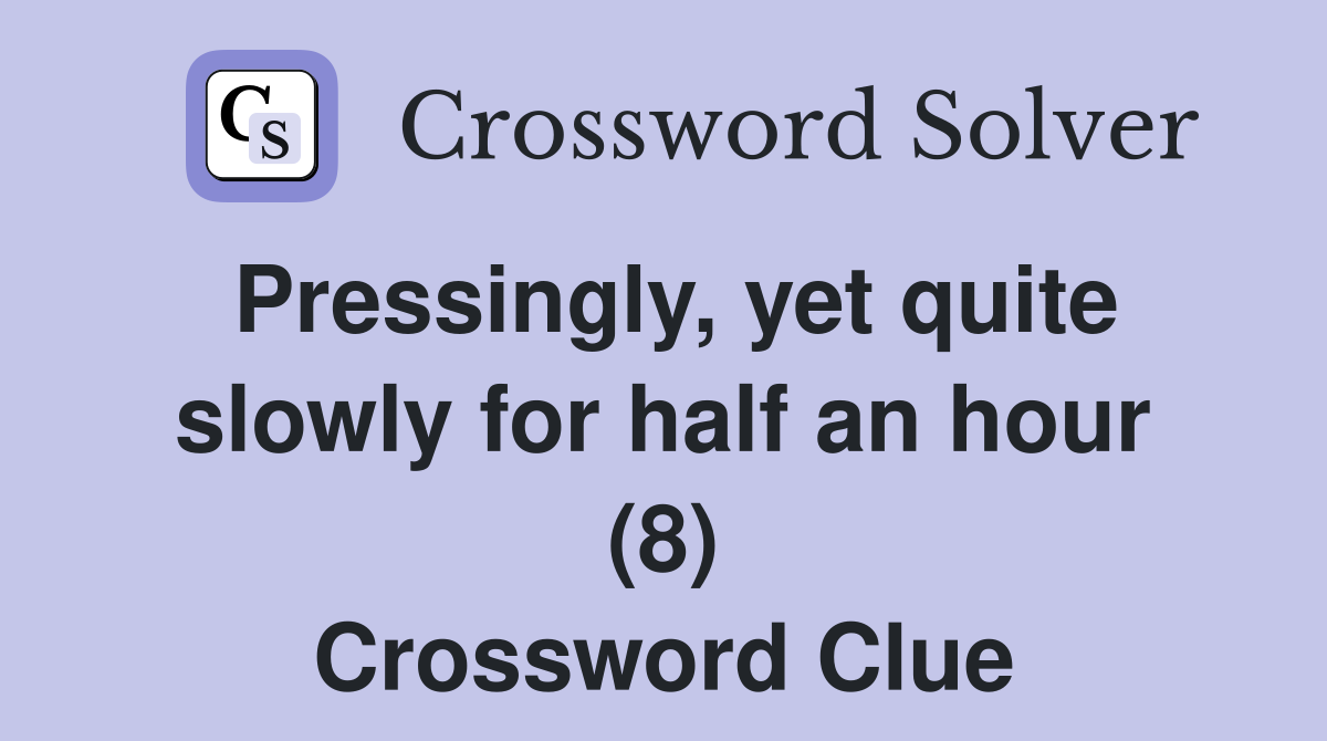 Pressingly, yet quite slowly for half an hour (8) Crossword Clue