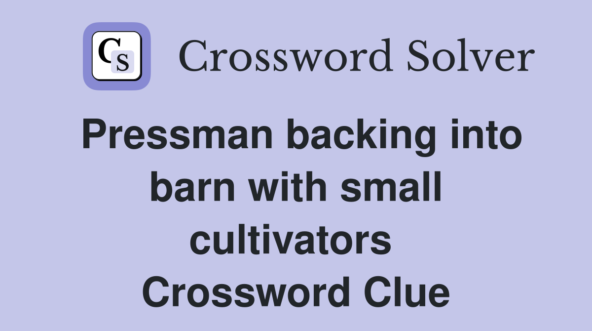 Pressman backing into barn with small cultivators  Crossword Clue