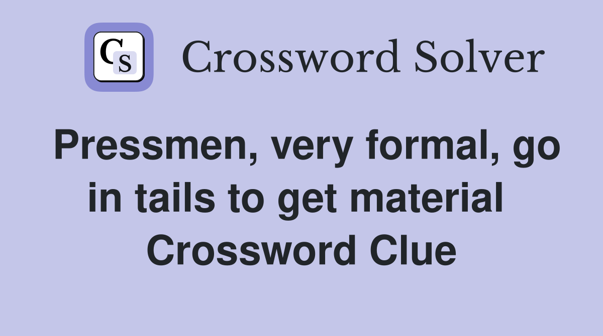 Pressmen, very formal, go in tails to get material  Crossword Clue