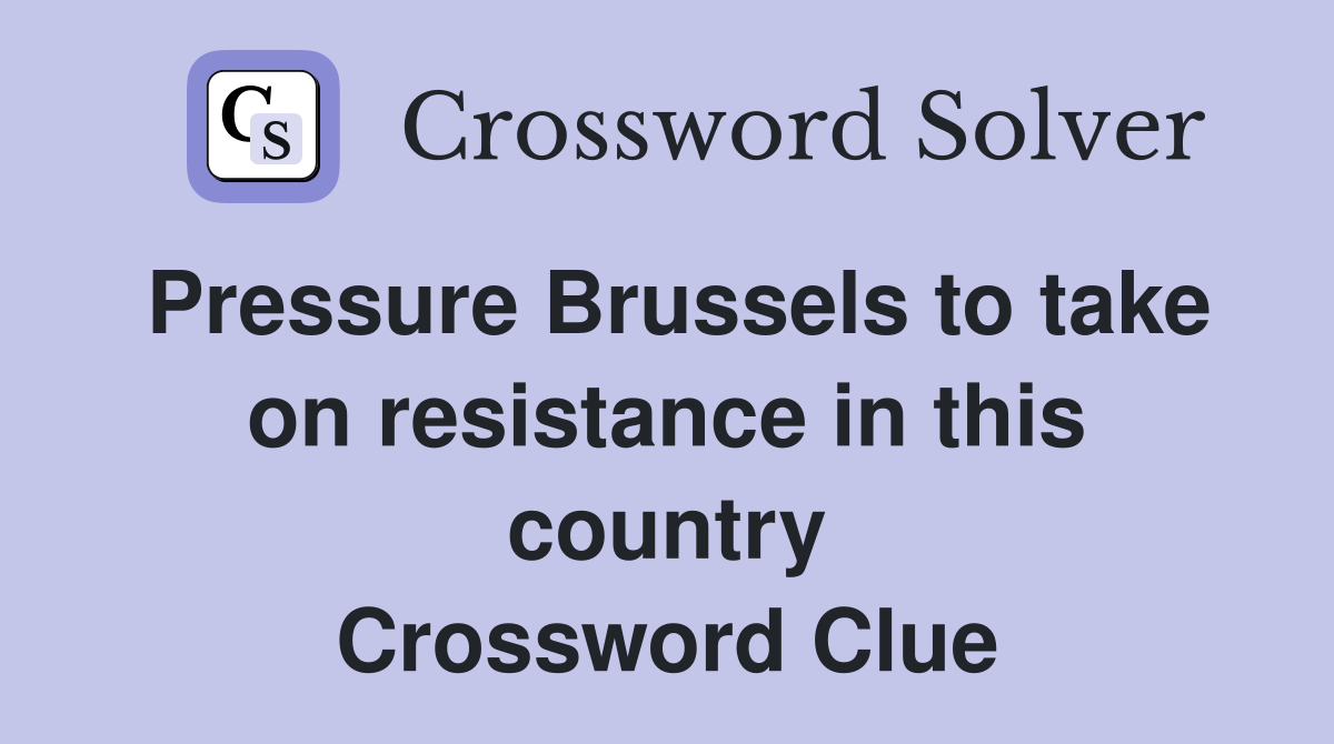Pressure Brussels to take on resistance in this country Crossword Clue