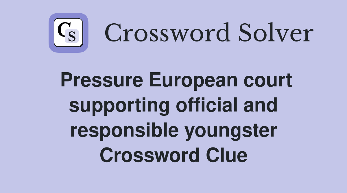 Pressure European court supporting official and responsible youngster Crossword Clue