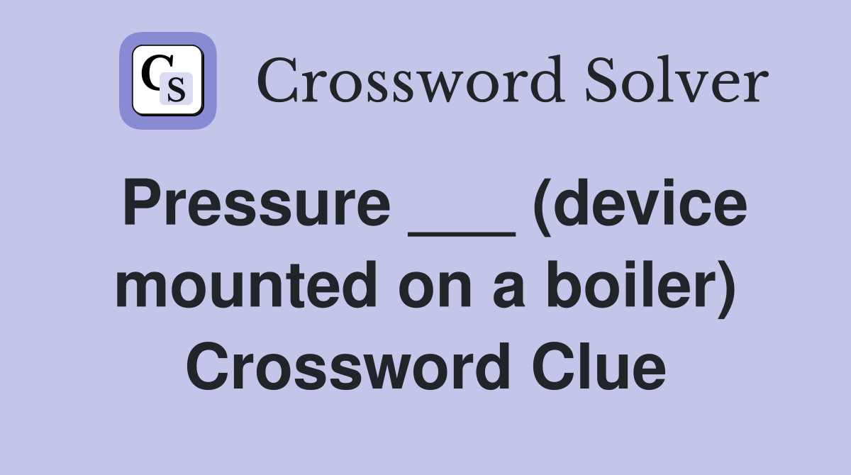 Pressure ___ (device mounted on a boiler) Crossword Clue
