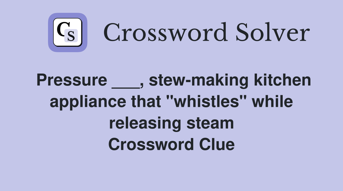Pressure ___, stew-making kitchen appliance that "whistles" while releasing steam Crossword Clue