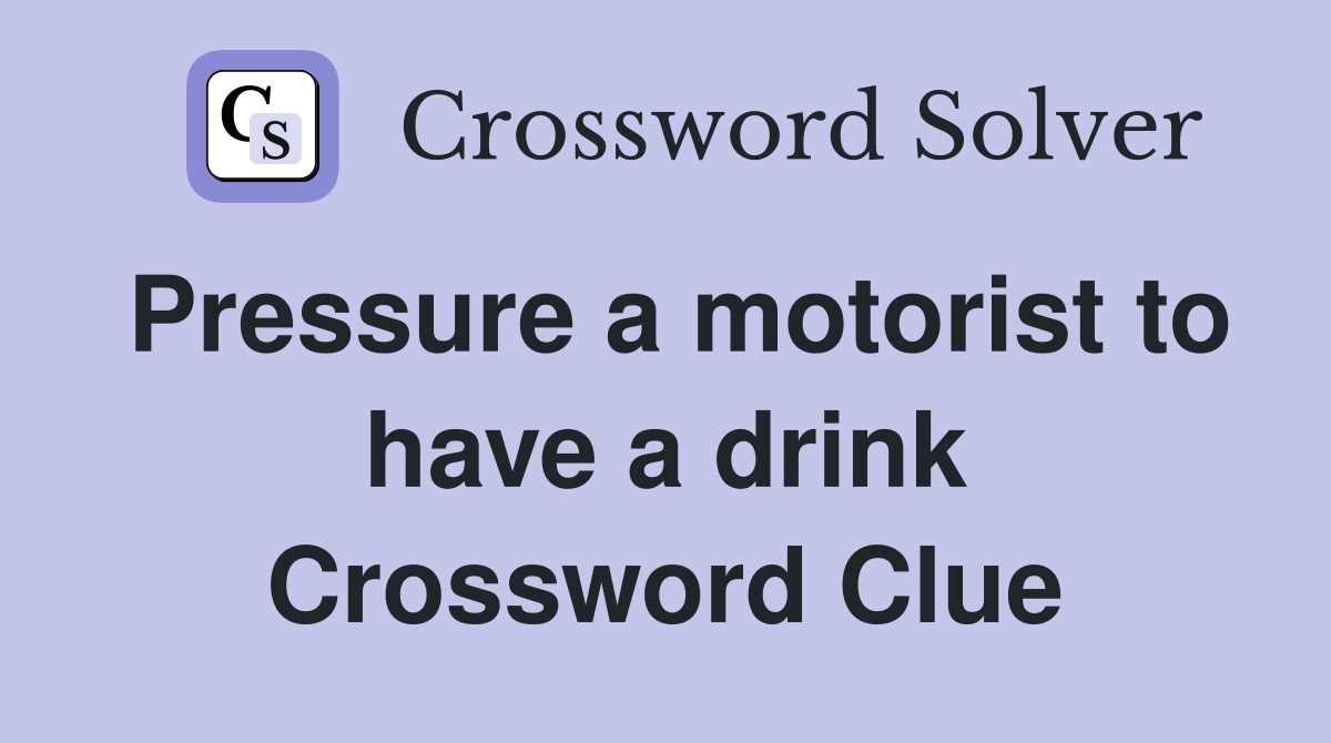 Pressure a motorist to have a drink Crossword Clue