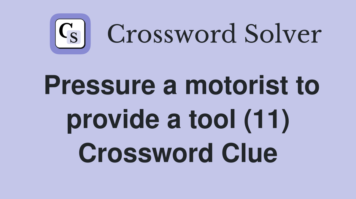 Pressure a motorist to provide a tool (11) Crossword Clue