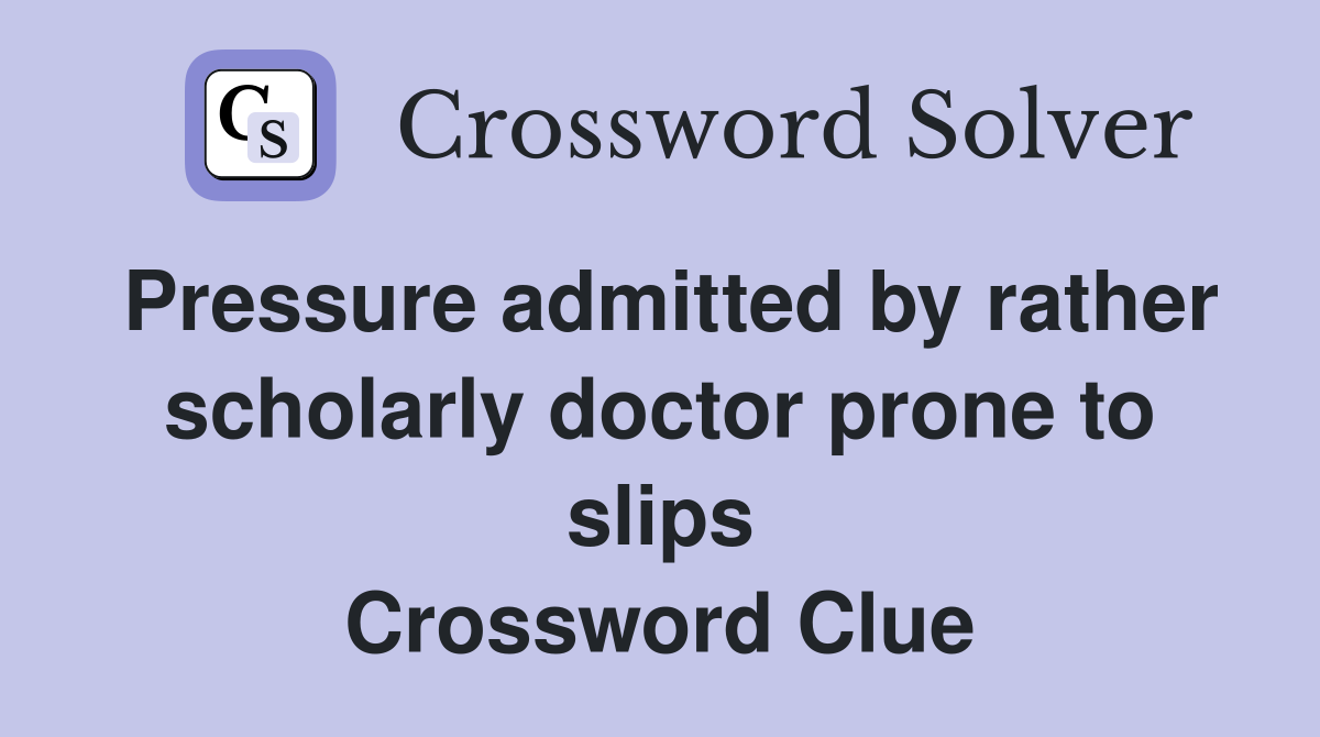 Pressure admitted by rather scholarly doctor prone to slips Crossword Clue