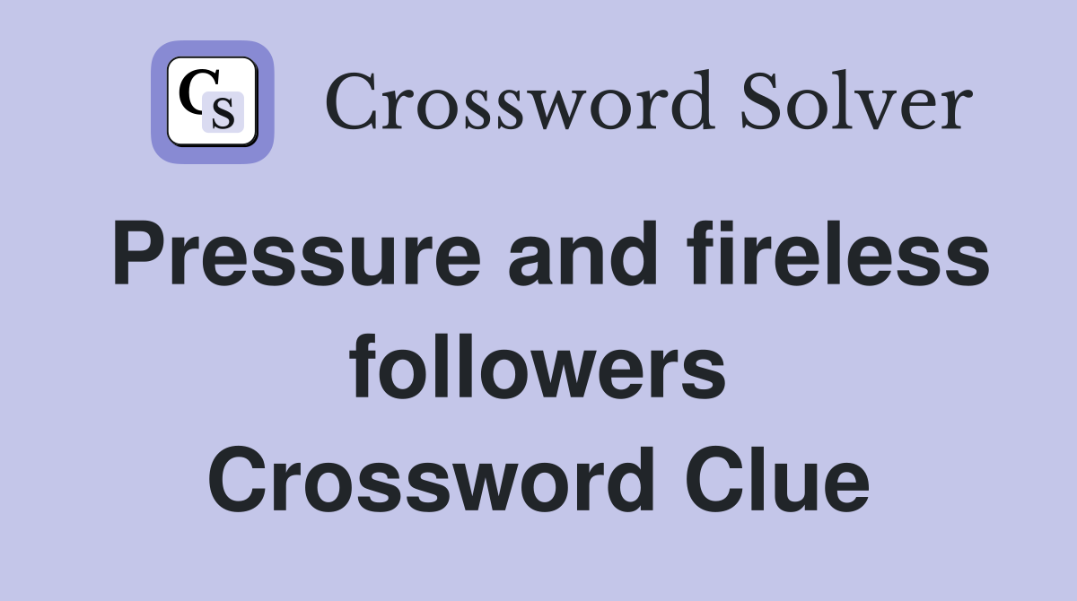 Pressure and fireless followers Crossword Clue