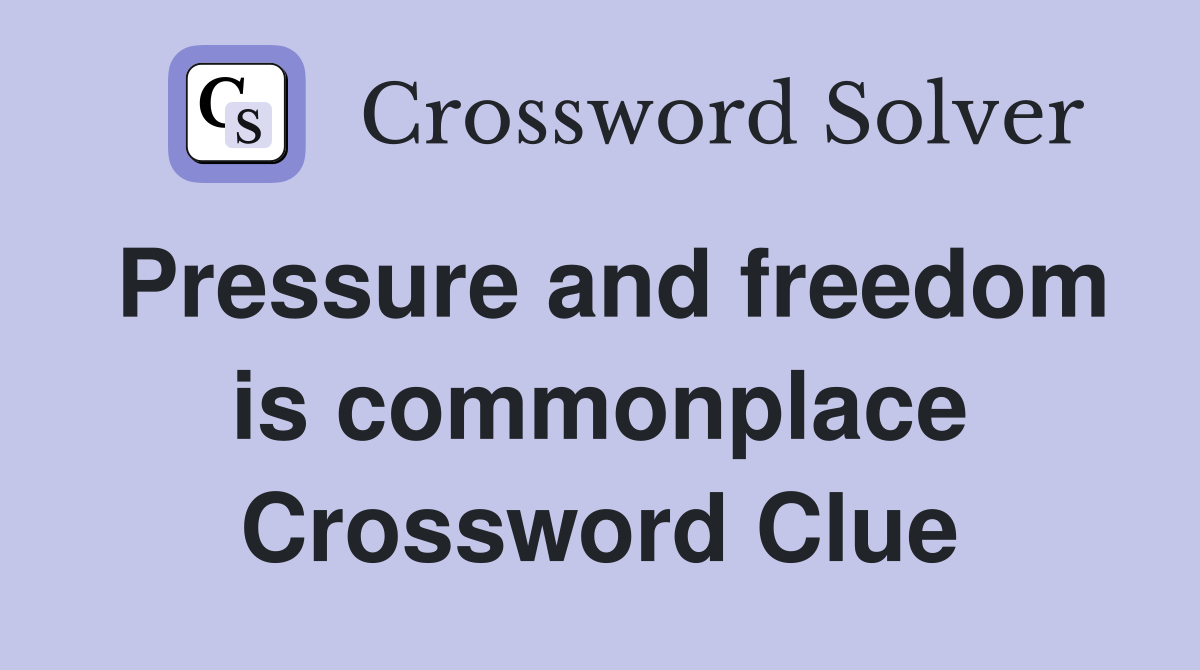 Pressure and freedom is commonplace Crossword Clue