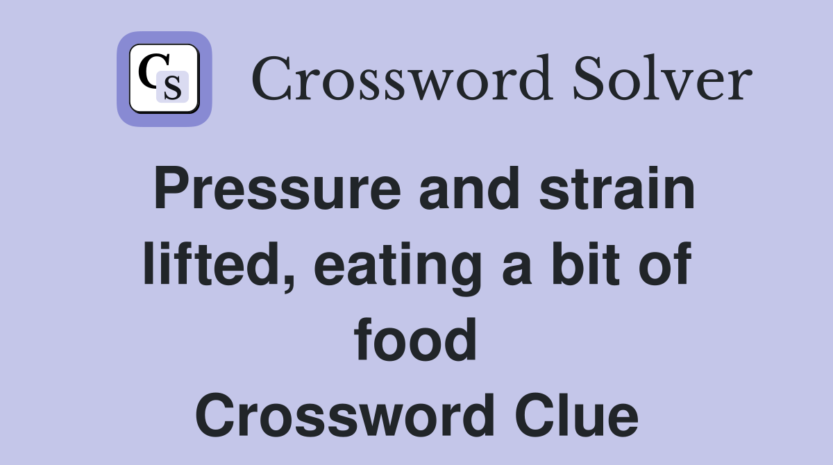Pressure and strain lifted, eating a bit of food Crossword Clue