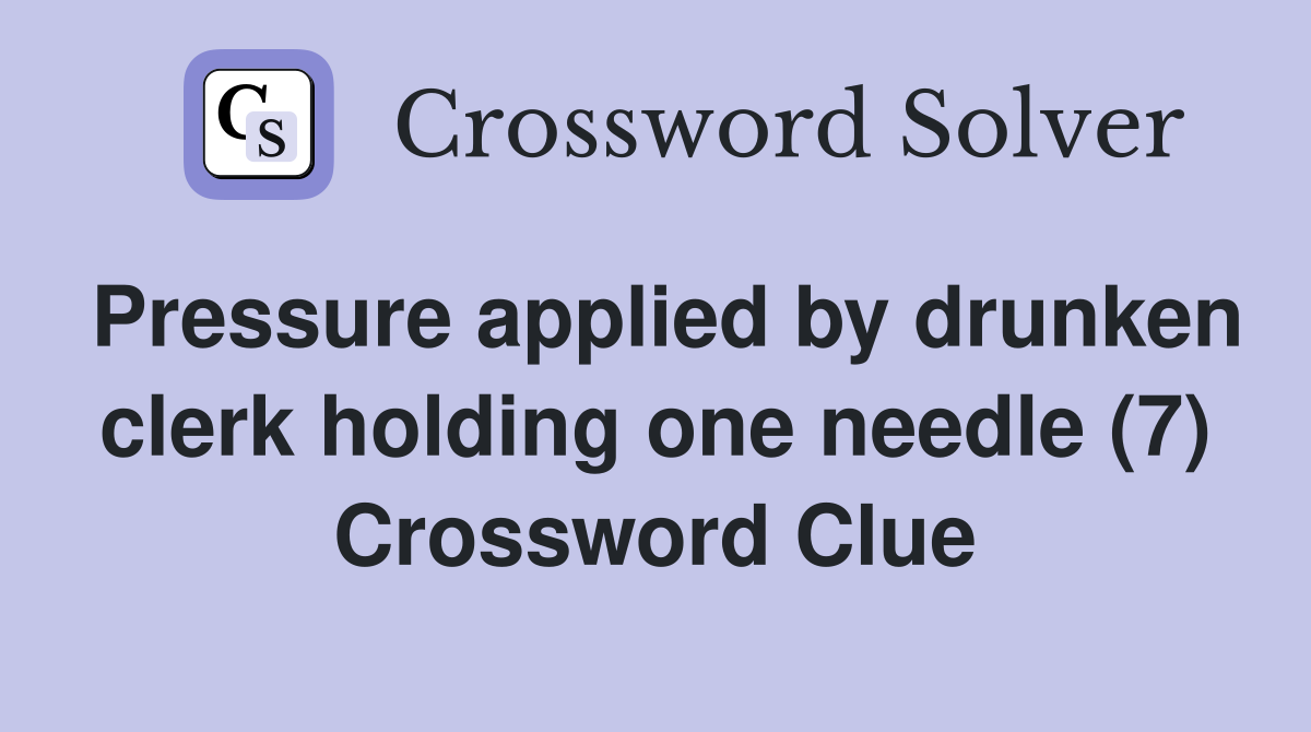 Pressure applied by drunken clerk holding one needle (7) Crossword Clue