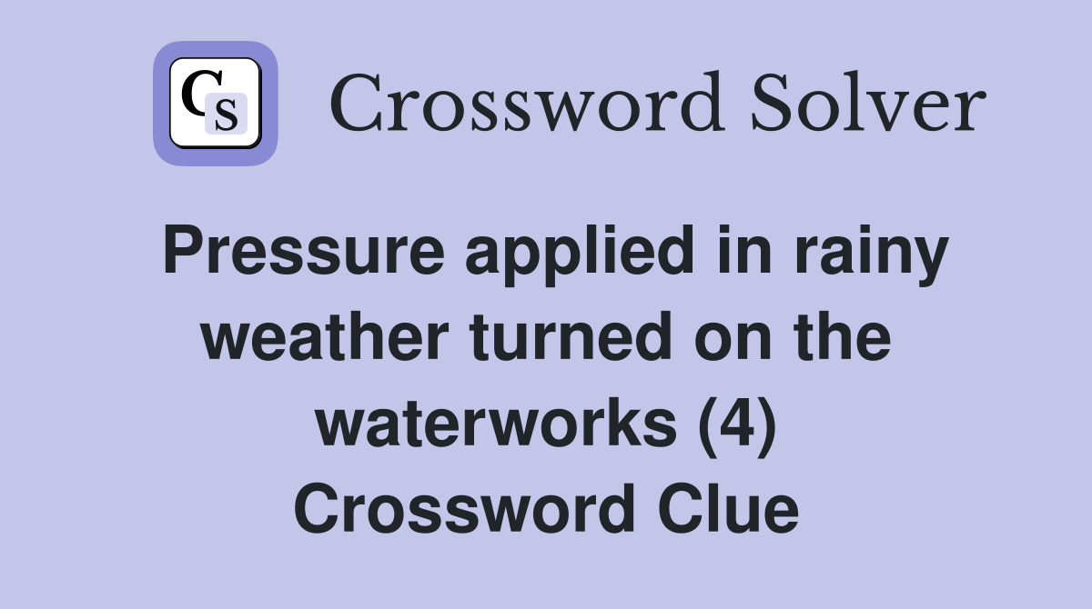 Pressure applied in rainy weather turned on the waterworks (4) Crossword Clue