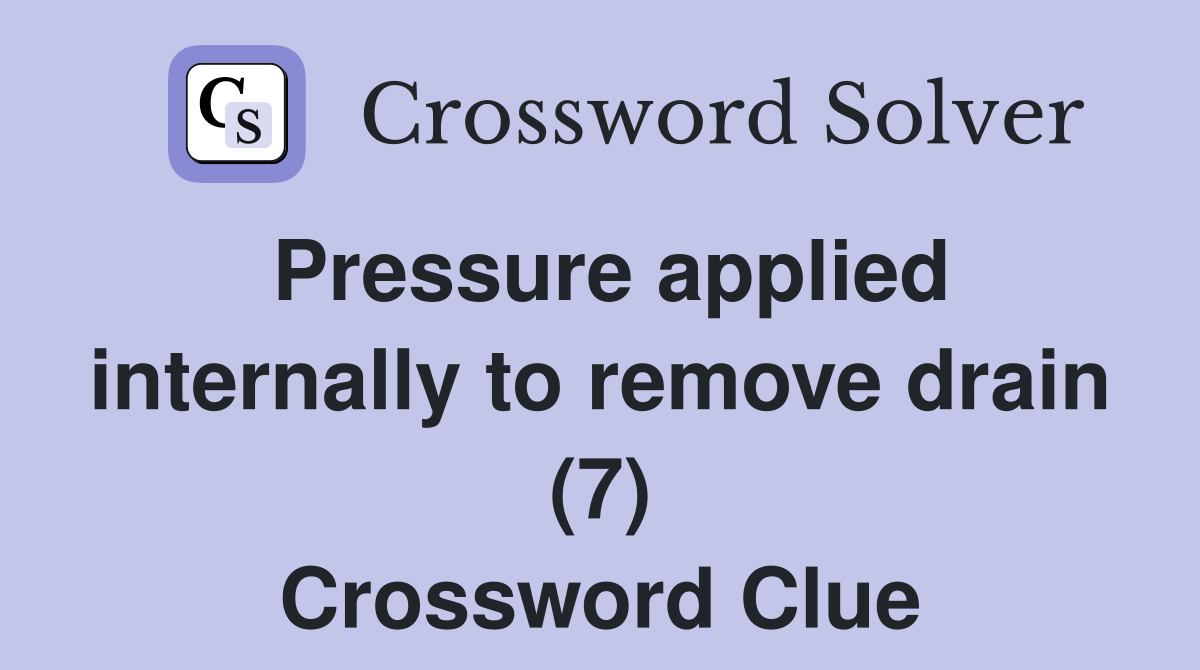 Pressure applied internally to remove drain (7) Crossword Clue