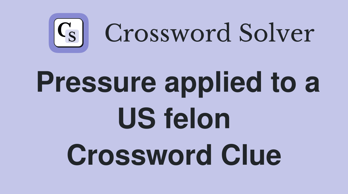 Pressure applied to a US felon Crossword Clue