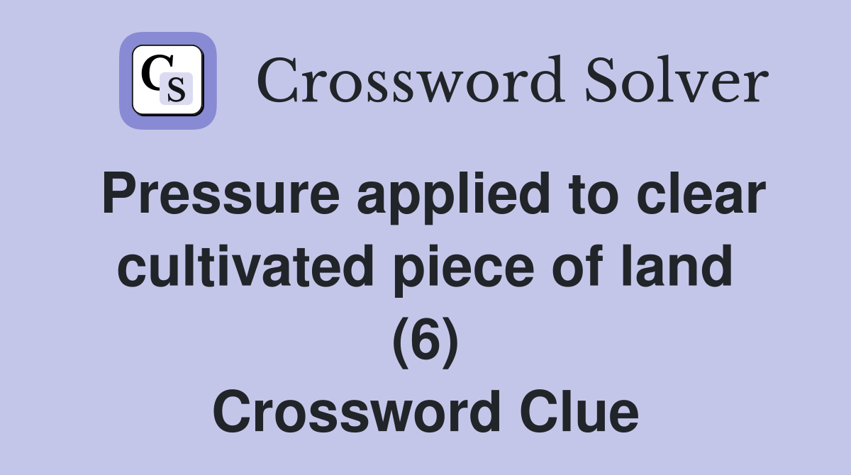 Pressure applied to clear cultivated piece of land (6) Crossword Clue