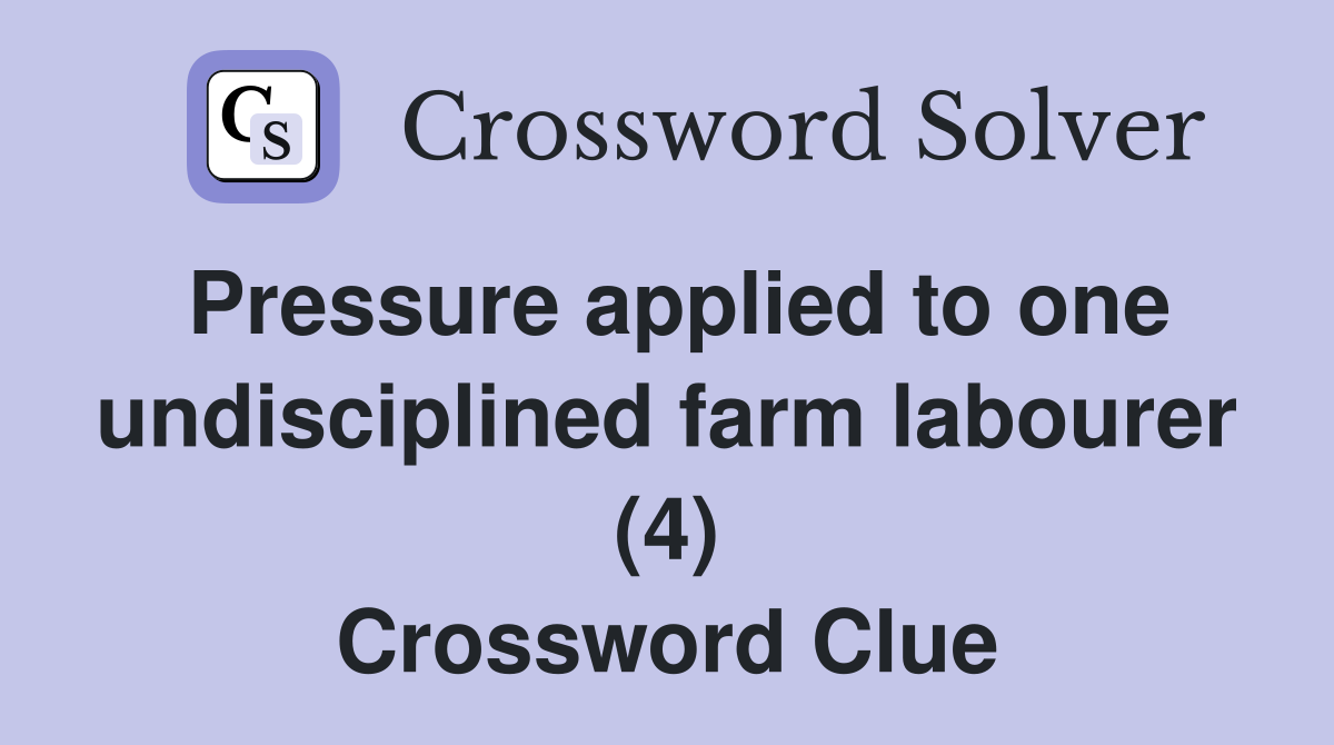 Pressure applied to one undisciplined farm labourer (4) Crossword Clue