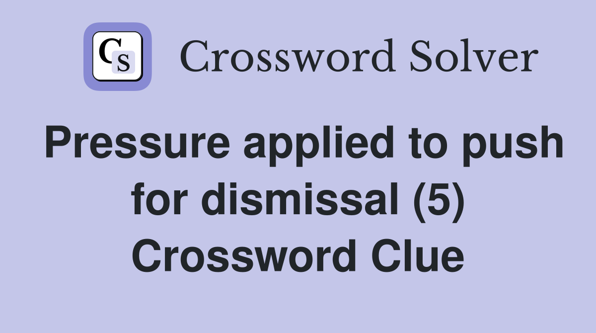 Pressure applied to push for dismissal (5) Crossword Clue