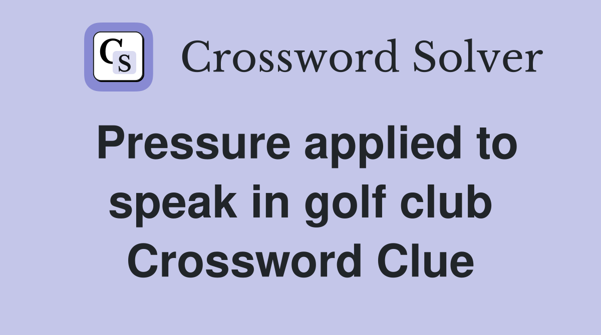 Pressure applied to speak in golf club Crossword Clue