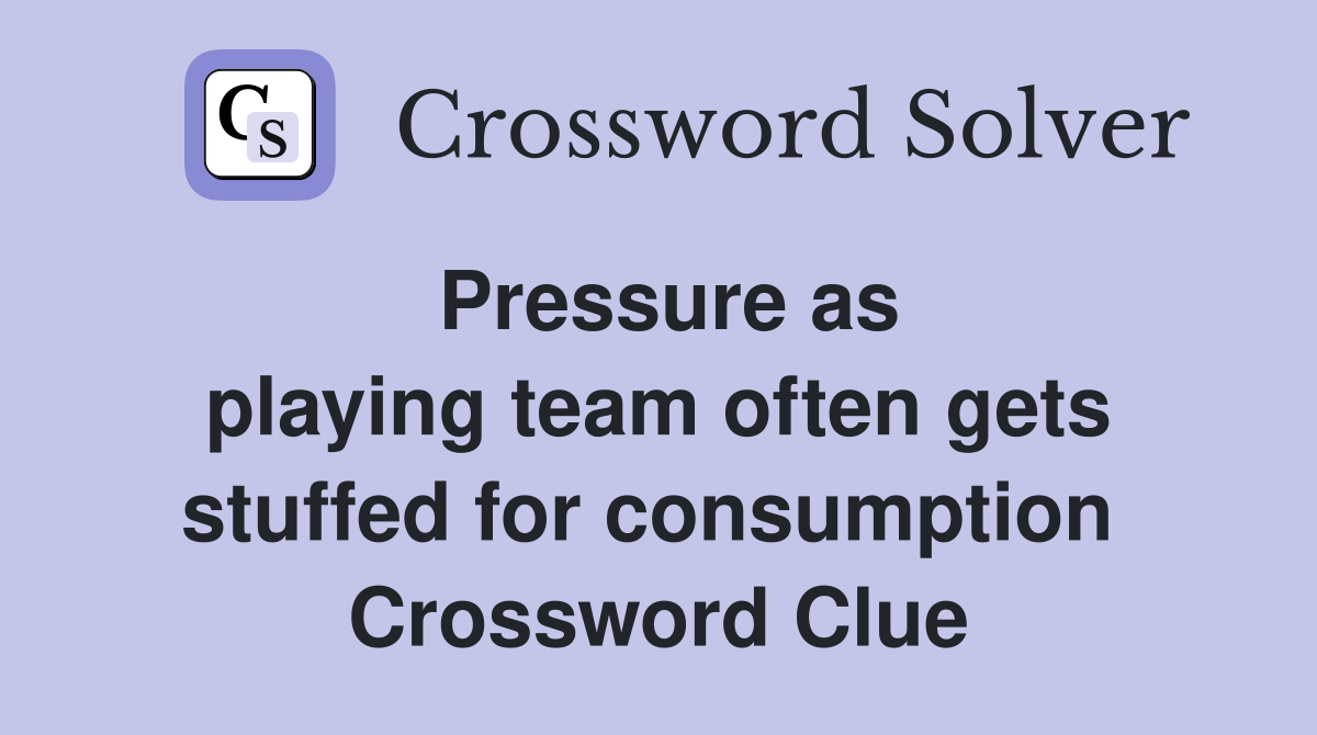 Pressure as playing team often gets stuffed for consumption  Crossword Clue