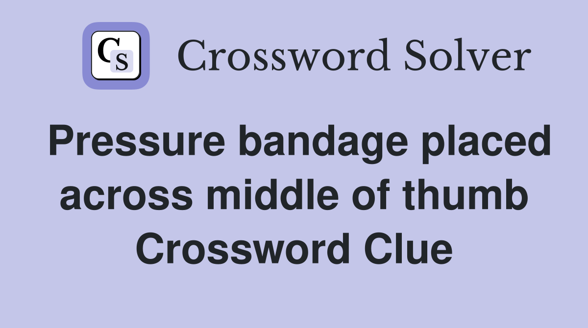 Pressure bandage placed across middle of thumb Crossword Clue