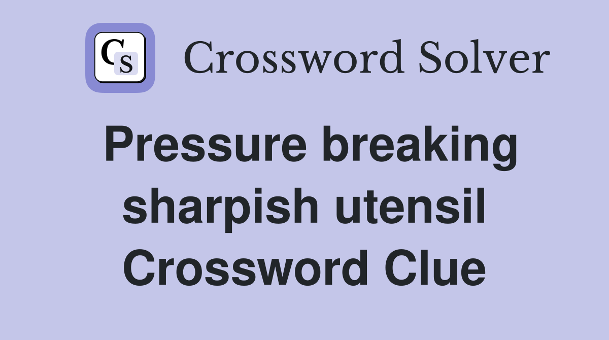 Pressure breaking sharpish utensil Crossword Clue