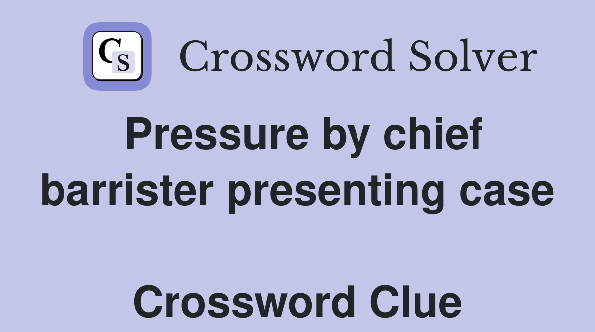 Pressure by chief barrister presenting case  Crossword Clue