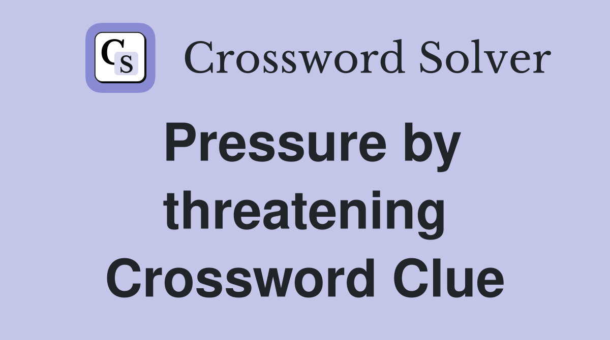 Pressure by threatening Crossword Clue