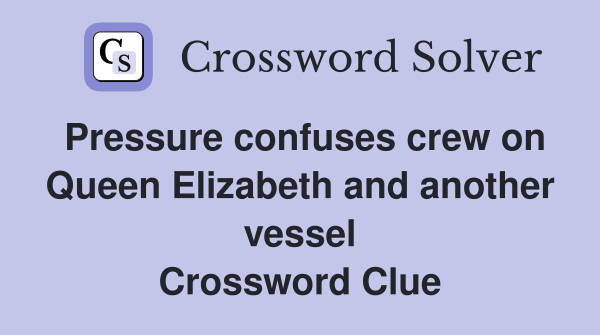 Pressure confuses crew on Queen Elizabeth and another vessel Crossword Clue