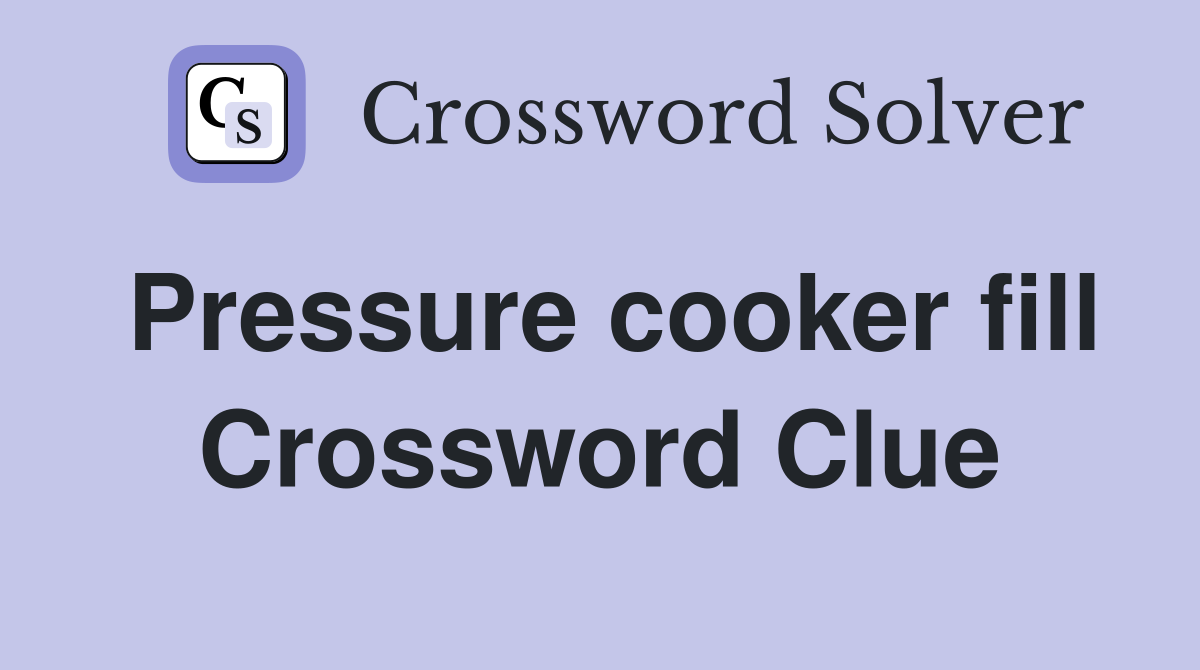 Pressure cooker fill Crossword Clue