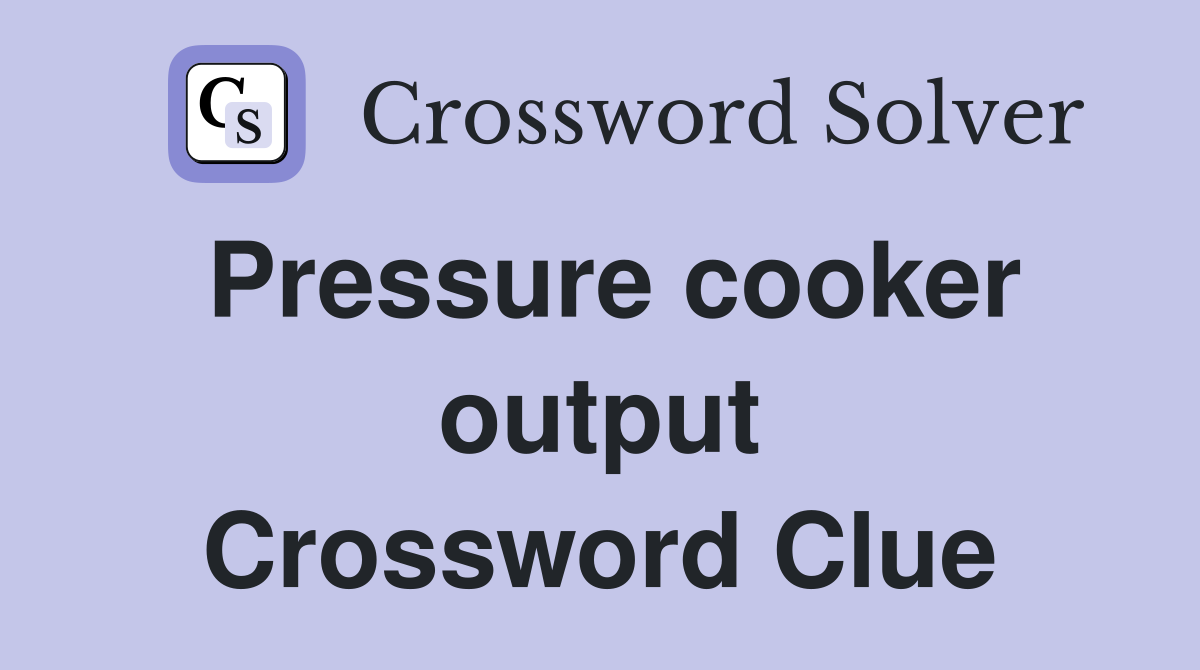 Pressure cooker output Crossword Clue