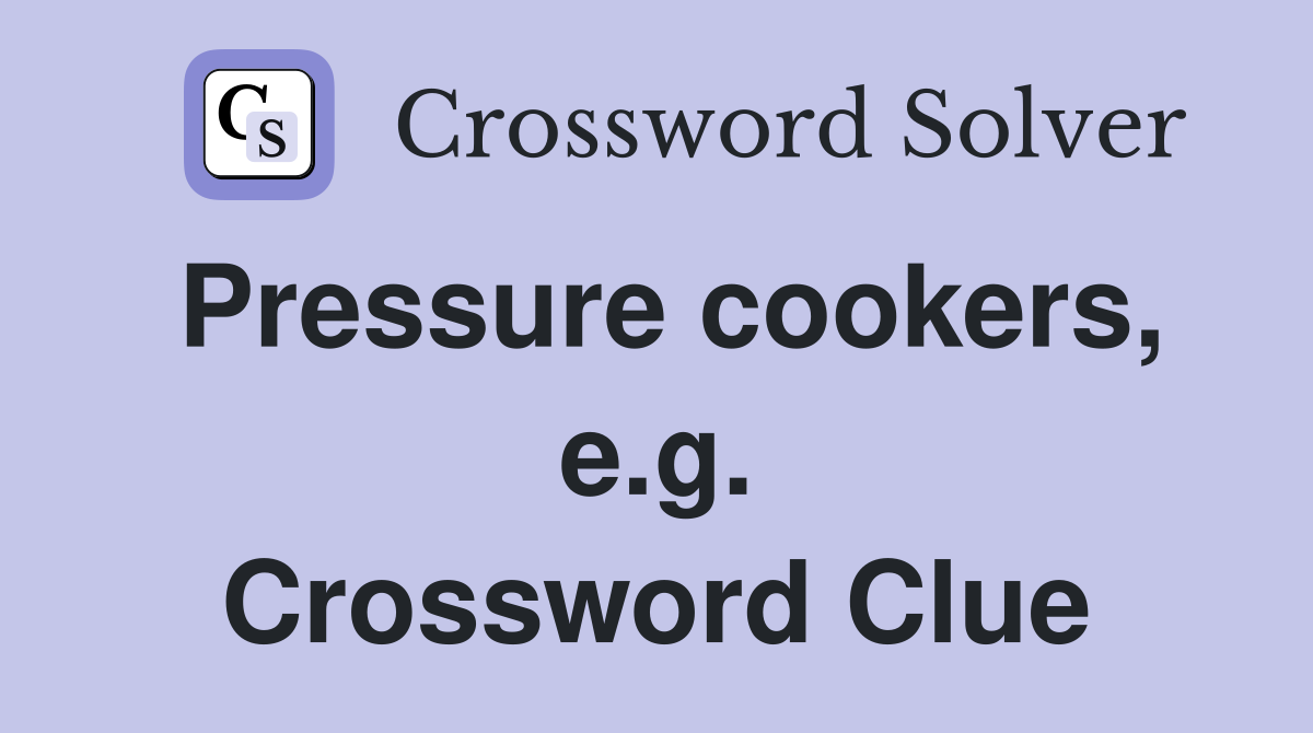 Pressure cookers, e.g. Crossword Clue