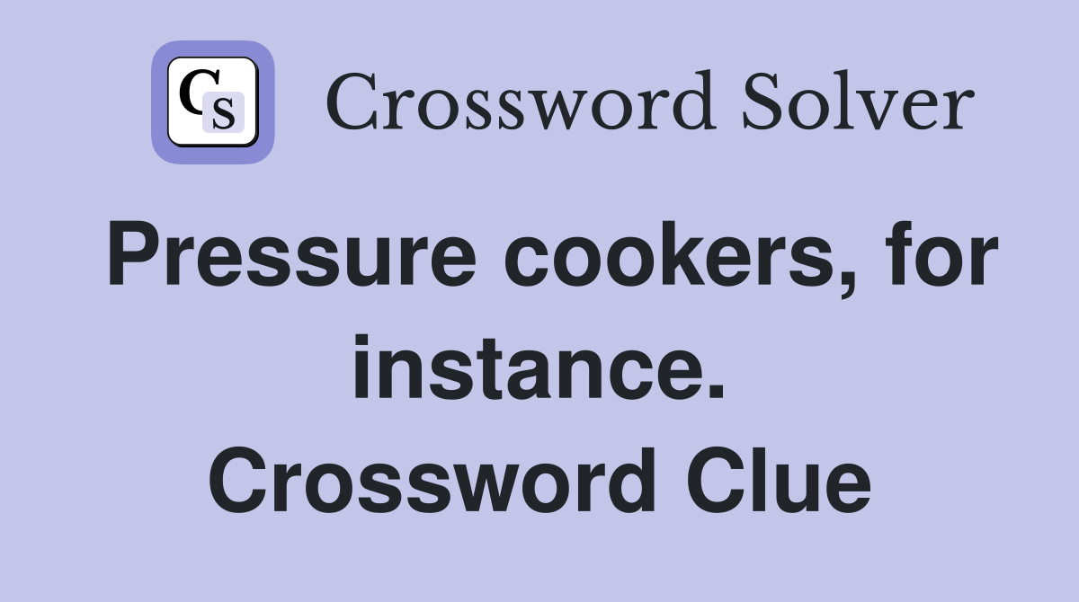 Pressure cookers, for instance. Crossword Clue