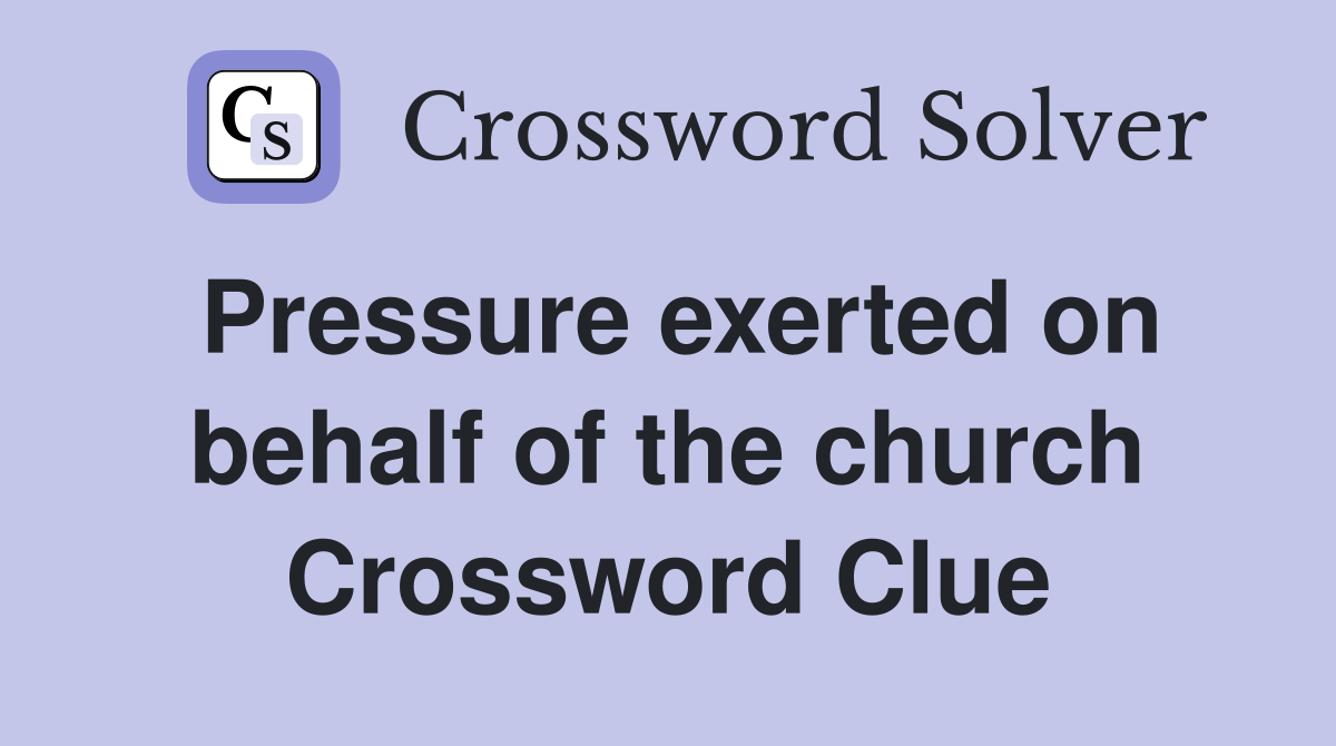 Pressure exerted on behalf of the church Crossword Clue