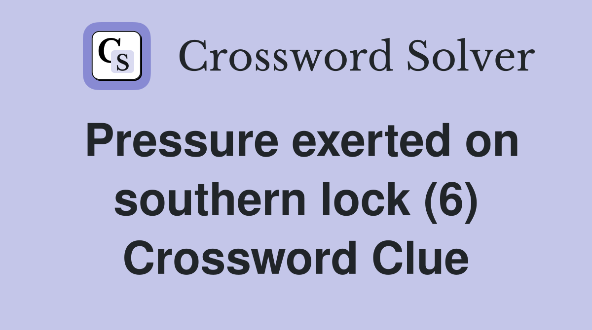 Pressure exerted on southern lock (6) Crossword Clue