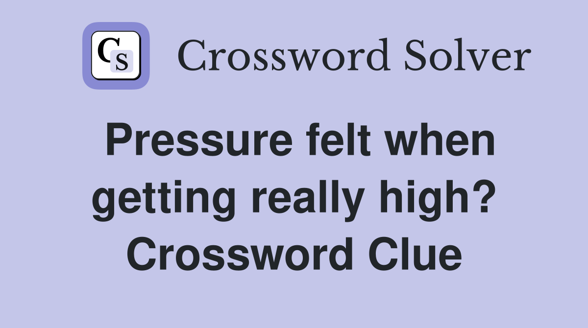 Pressure felt when getting really high? Crossword Clue