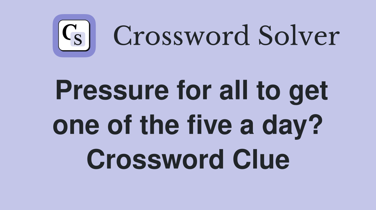 Pressure for all to get one of the five a day? Crossword Clue