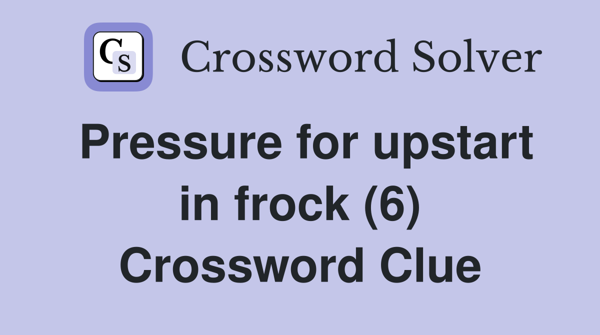 Pressure for upstart in frock (6) Crossword Clue