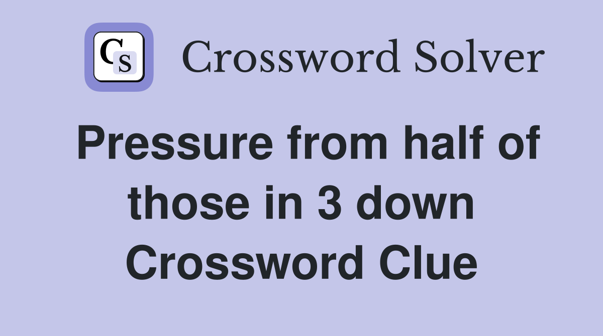 Pressure from half of those in 3 down Crossword Clue