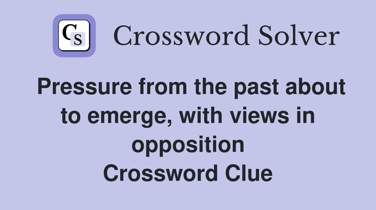 Pressure from the past about to emerge, with views in opposition Crossword Clue