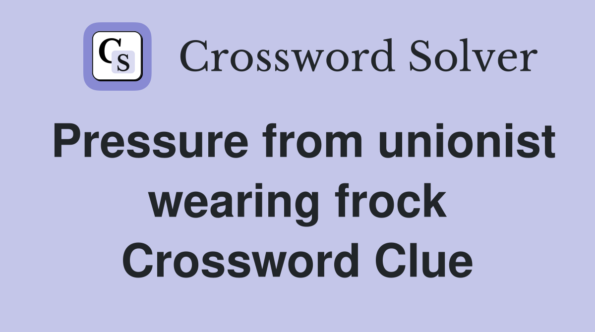 Pressure from unionist wearing frock Crossword Clue