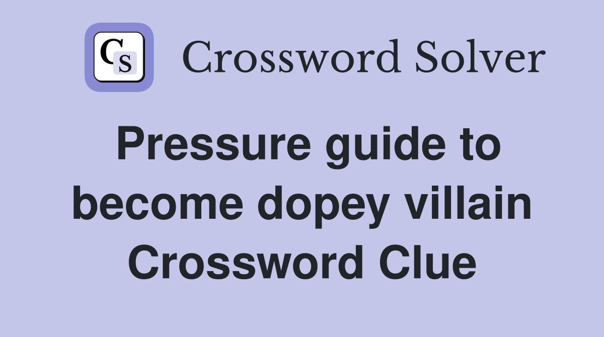 Pressure guide to become dopey villain Crossword Clue