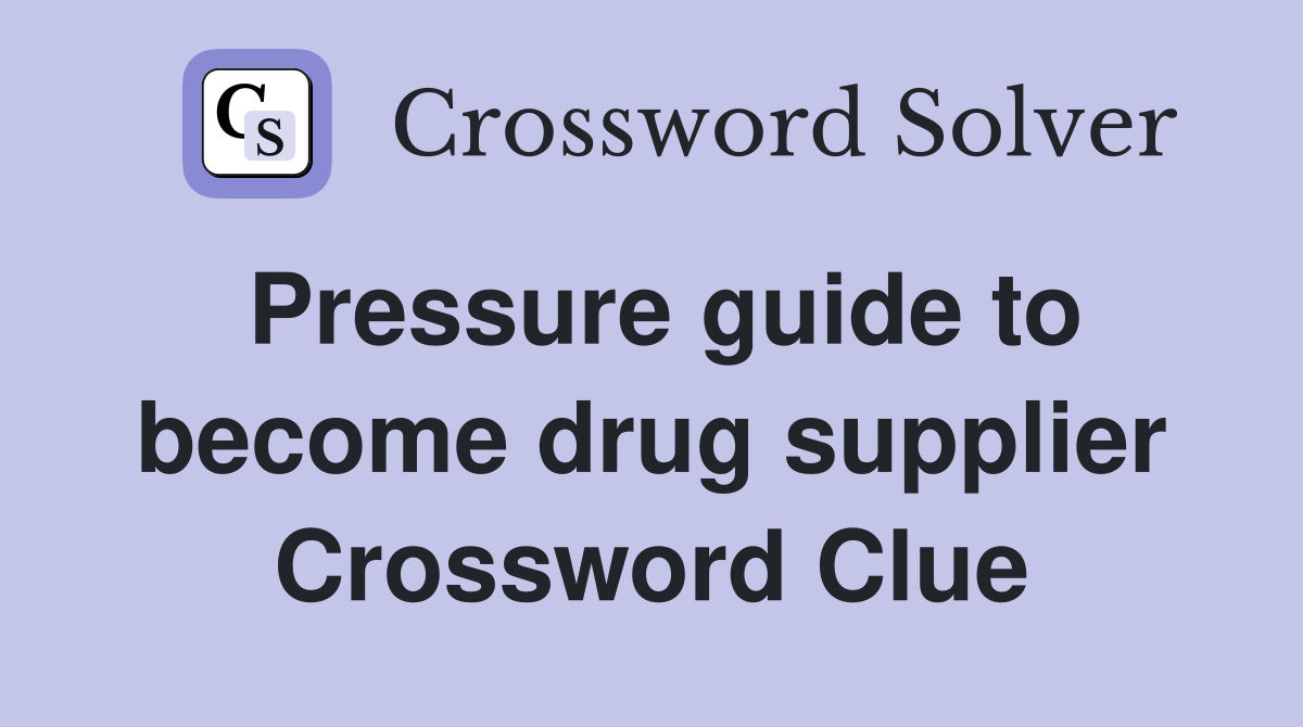 Pressure guide to become drug supplier Crossword Clue