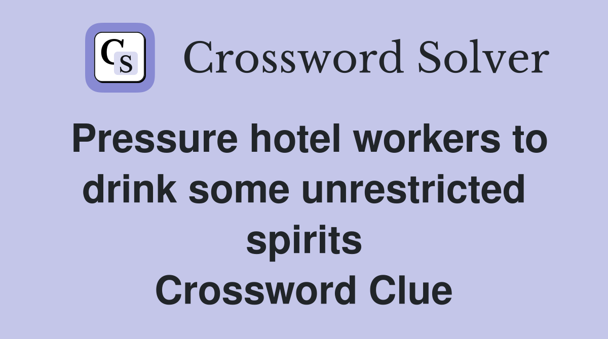 Pressure hotel workers to drink some unrestricted spirits Crossword Clue