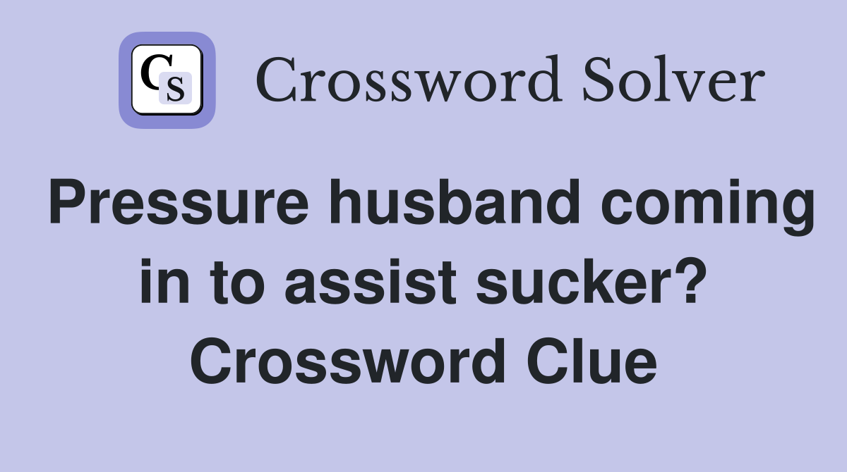 Pressure husband coming in to assist sucker? Crossword Clue