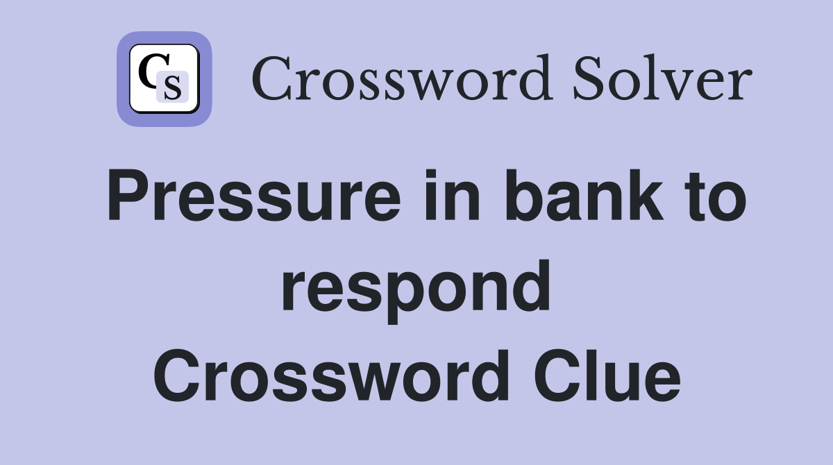 Pressure in bank to respond Crossword Clue
