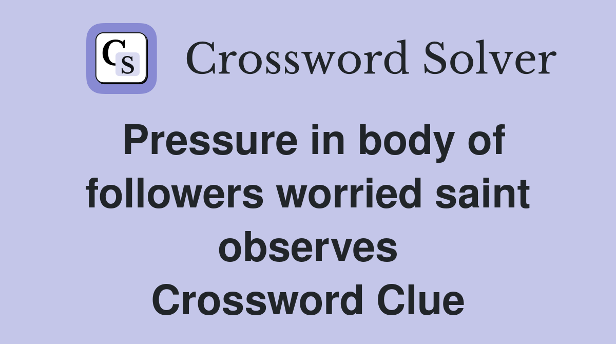 Pressure in body of followers worried saint observes Crossword Clue