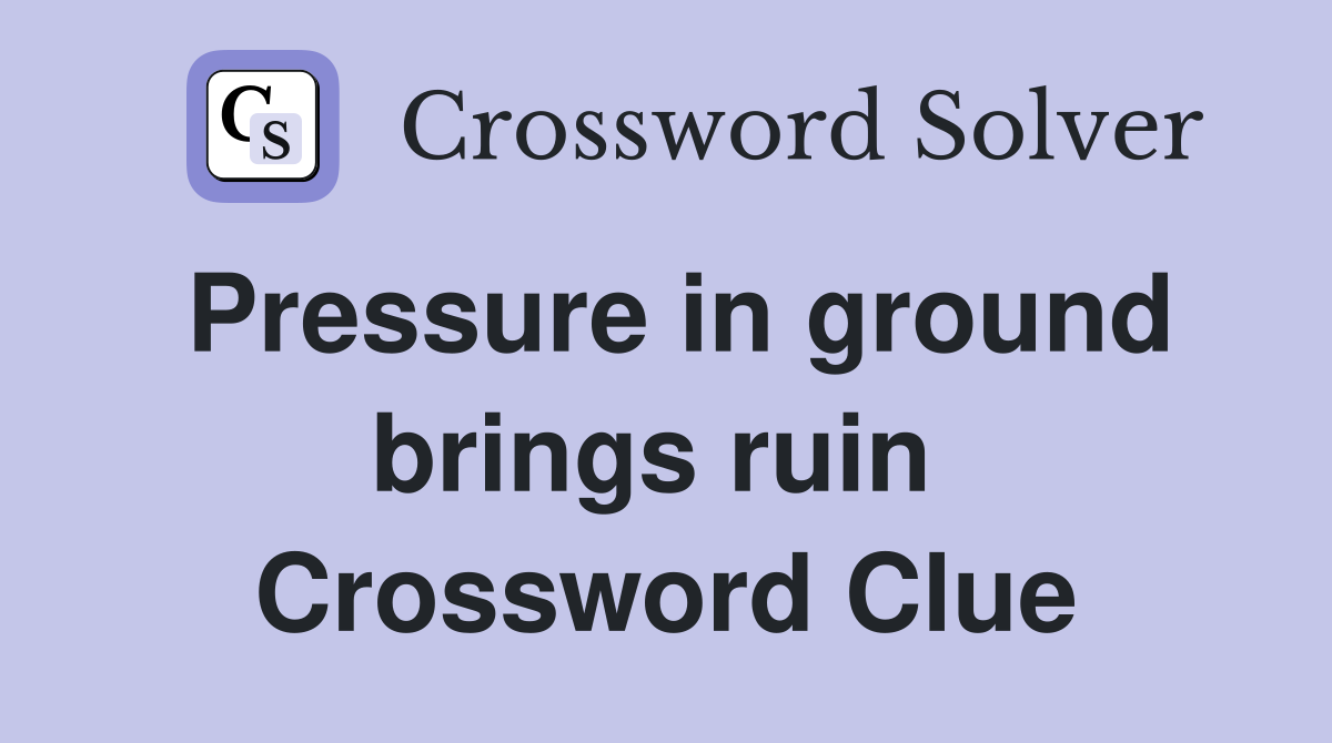 Pressure in ground brings ruin  Crossword Clue